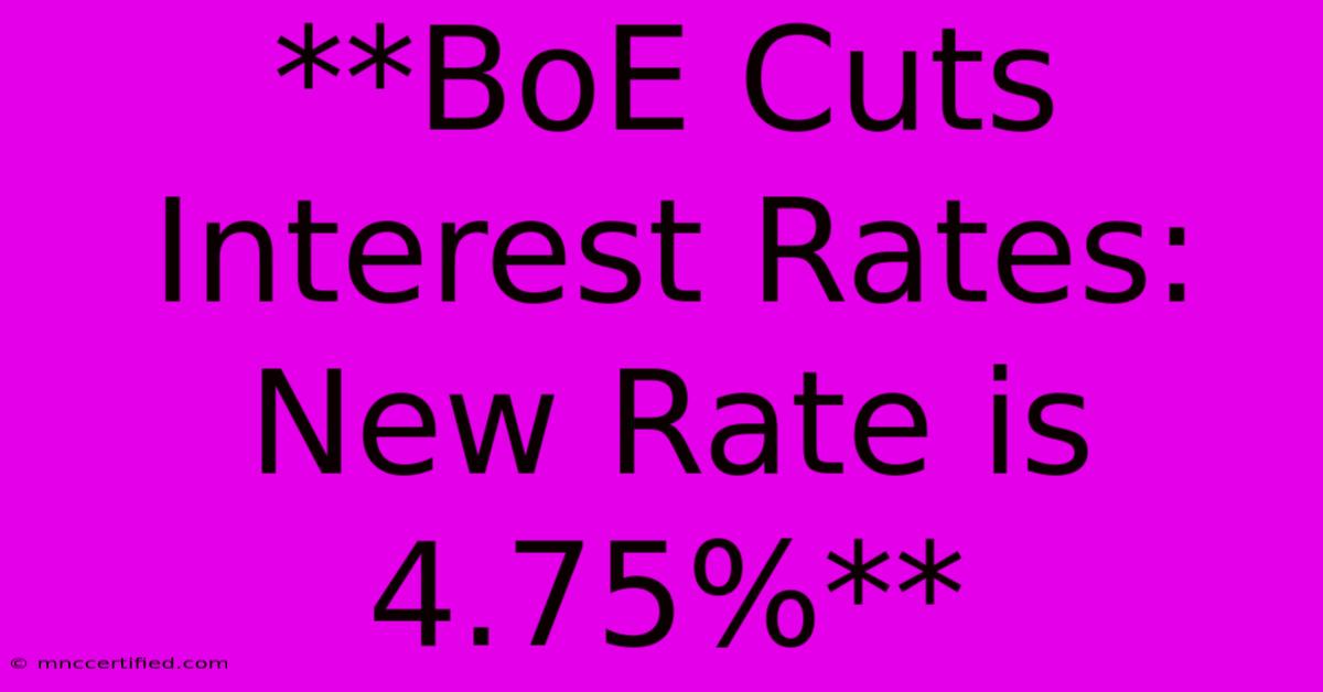 **BoE Cuts Interest Rates: New Rate Is 4.75%**