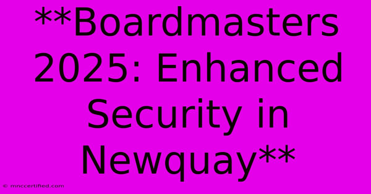 **Boardmasters 2025: Enhanced Security In Newquay**