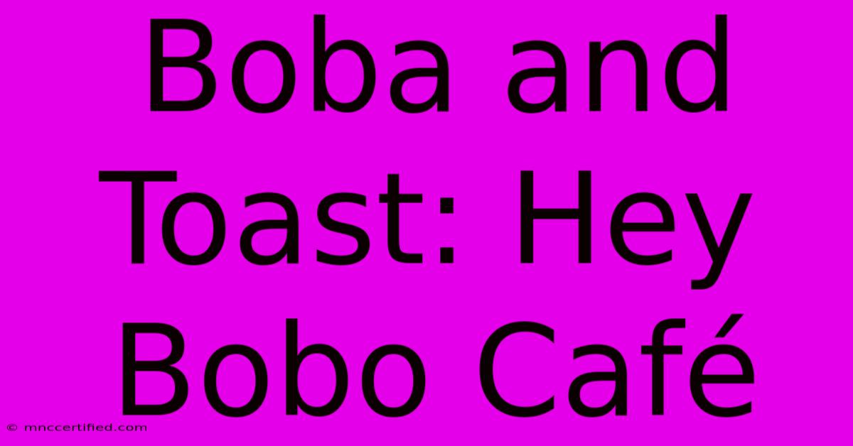 Boba And Toast: Hey Bobo Café