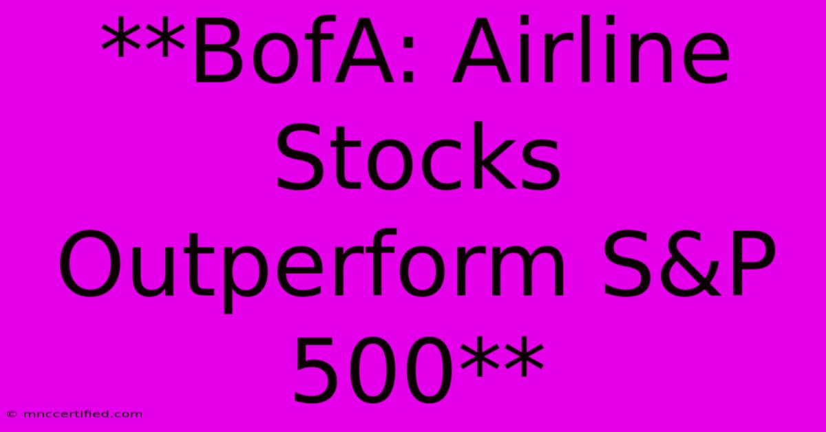 **BofA: Airline Stocks Outperform S&P 500**