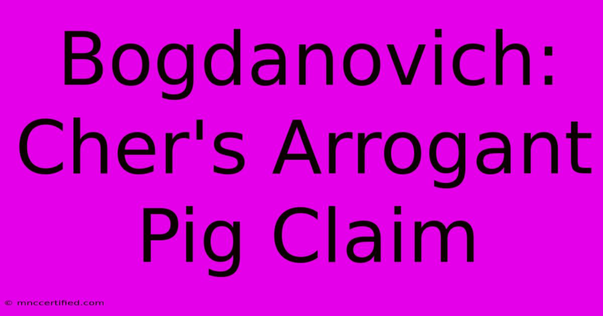 Bogdanovich: Cher's Arrogant Pig Claim