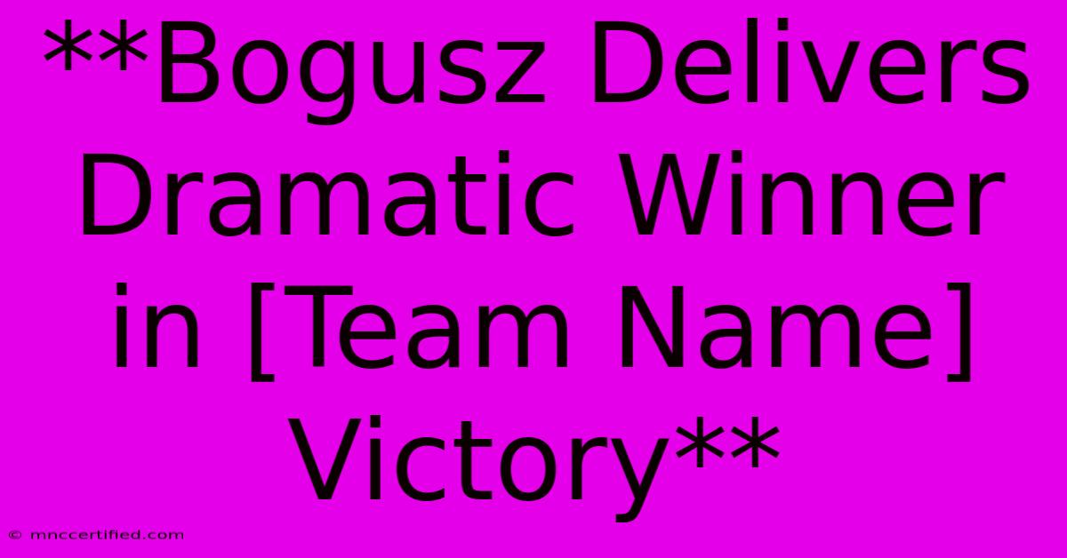 **Bogusz Delivers Dramatic Winner In [Team Name] Victory**