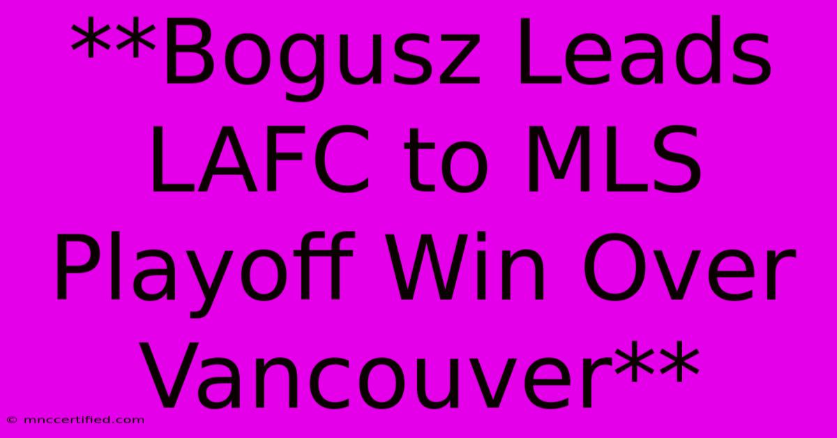 **Bogusz Leads LAFC To MLS Playoff Win Over Vancouver**