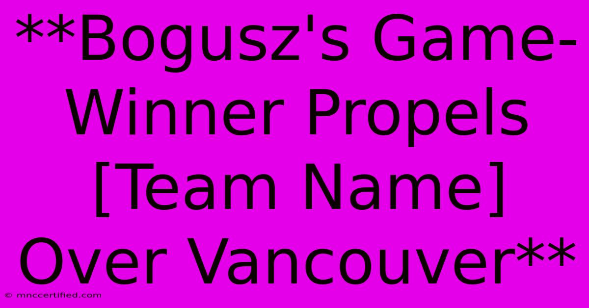 **Bogusz's Game-Winner Propels [Team Name] Over Vancouver** 