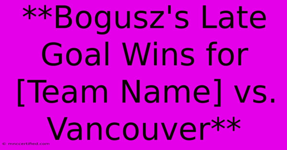 **Bogusz's Late Goal Wins For [Team Name] Vs. Vancouver**