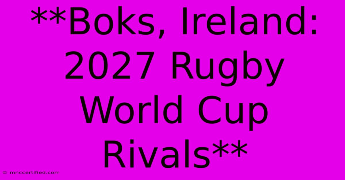 **Boks, Ireland: 2027 Rugby World Cup Rivals**