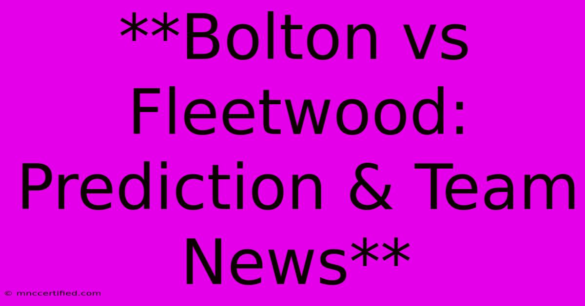 **Bolton Vs Fleetwood: Prediction & Team News**