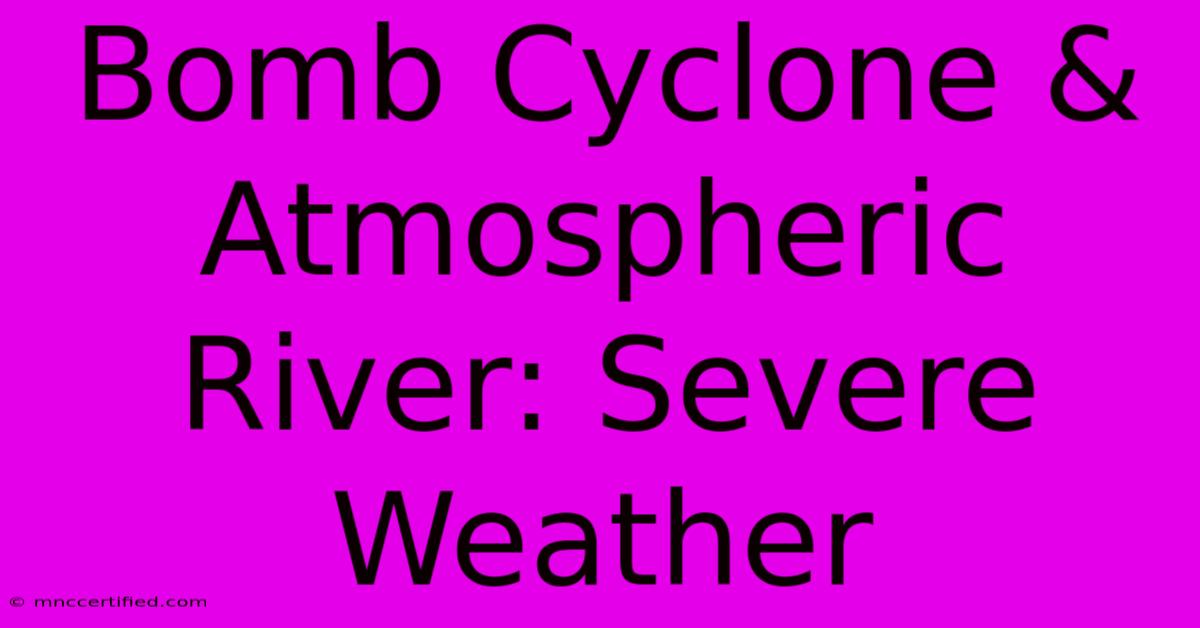 Bomb Cyclone & Atmospheric River: Severe Weather