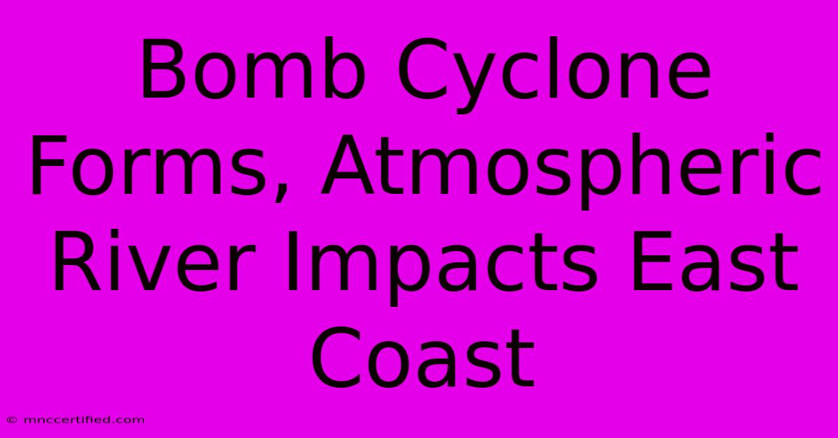 Bomb Cyclone Forms, Atmospheric River Impacts East Coast