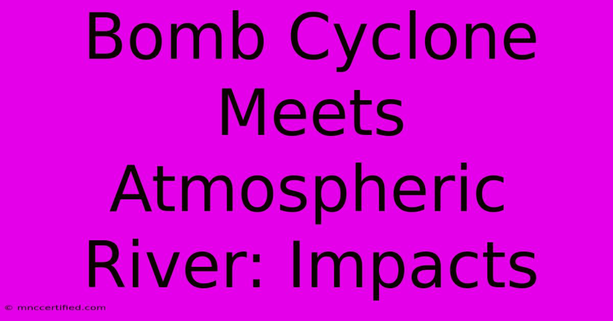 Bomb Cyclone Meets Atmospheric River: Impacts