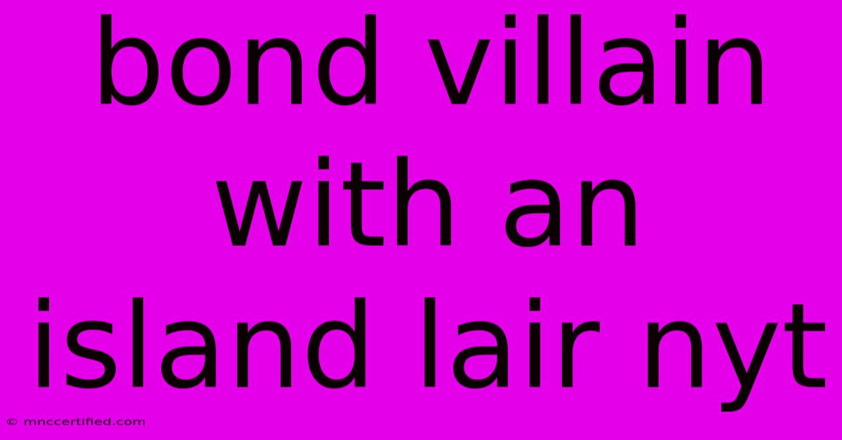 Bond Villain With An Island Lair Nyt