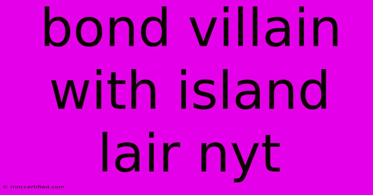 Bond Villain With Island Lair Nyt