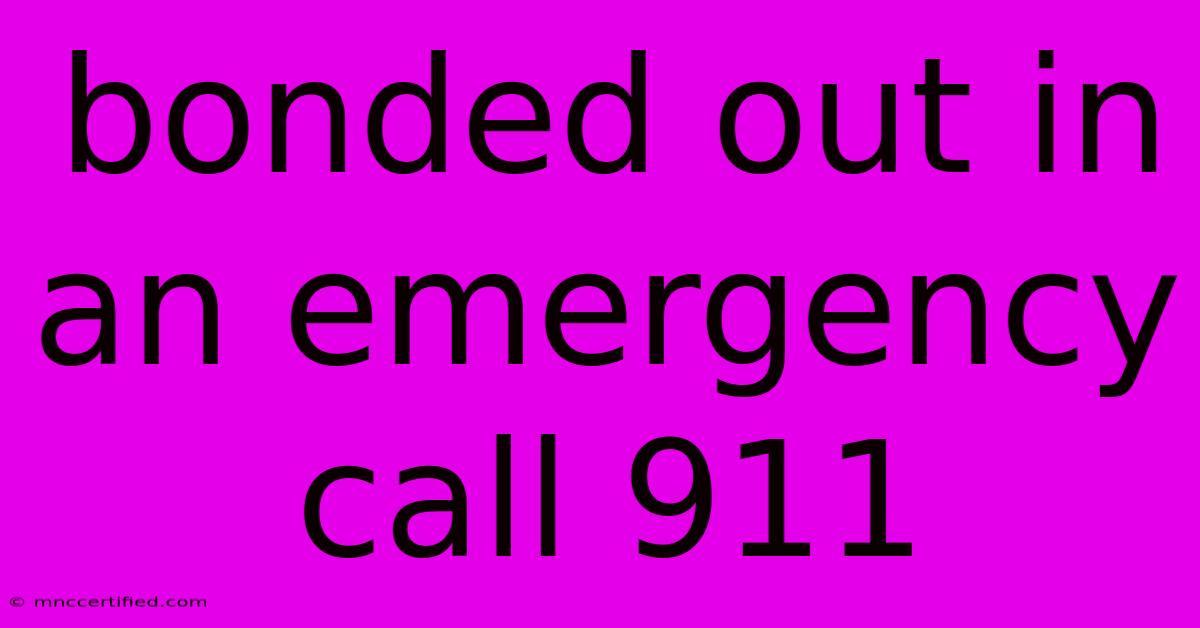 Bonded Out In An Emergency Call 911