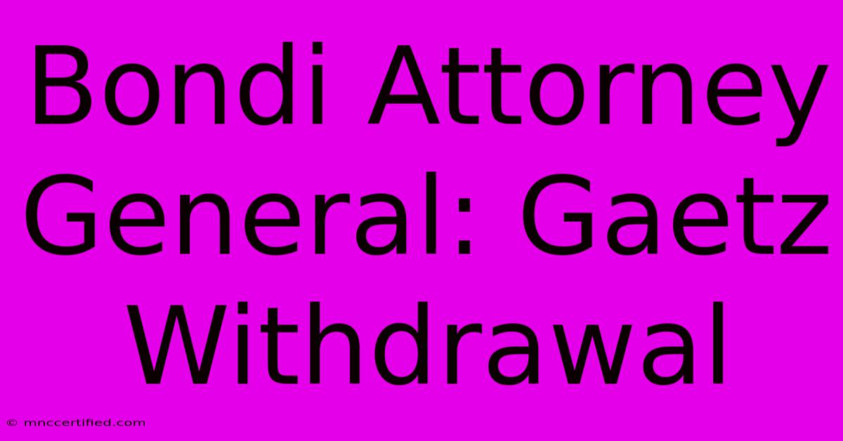 Bondi Attorney General: Gaetz Withdrawal