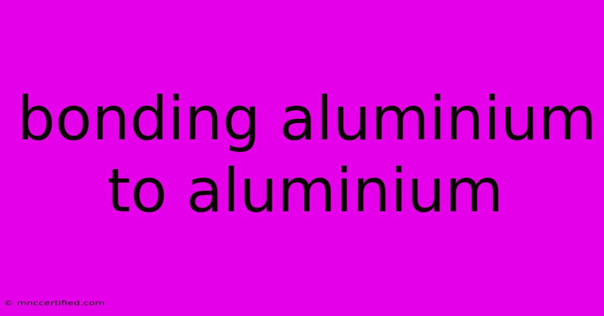 Bonding Aluminium To Aluminium