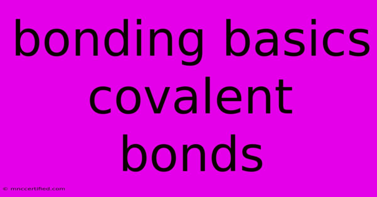 Bonding Basics   Covalent Bonds