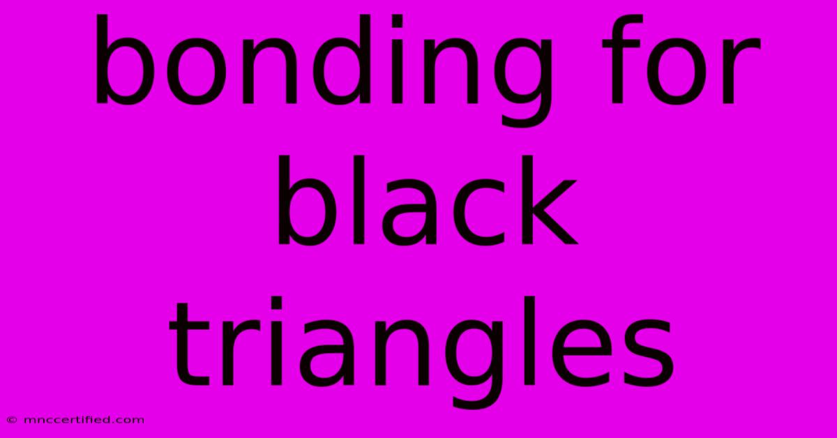 Bonding For Black Triangles