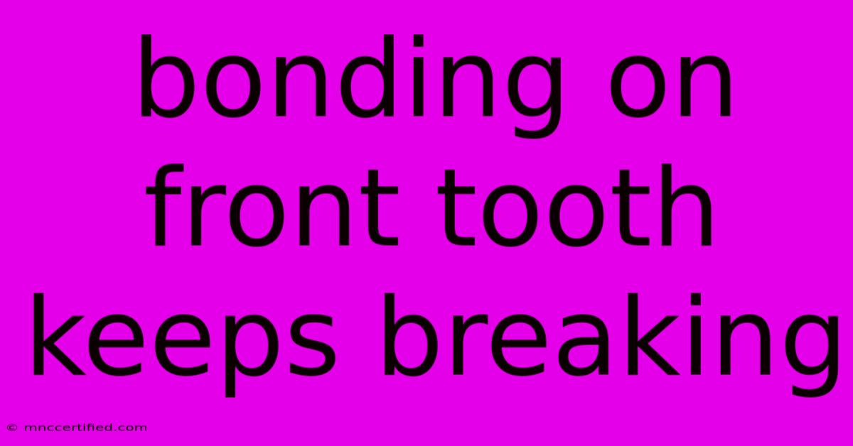 Bonding On Front Tooth Keeps Breaking