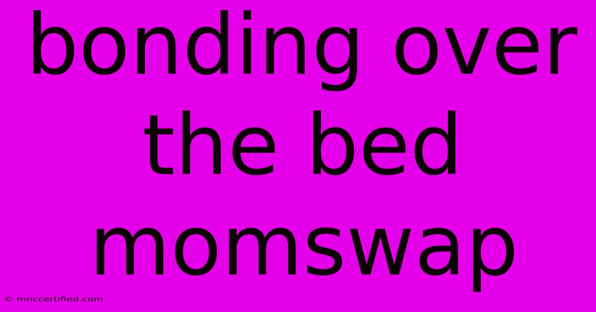 Bonding Over The Bed Momswap