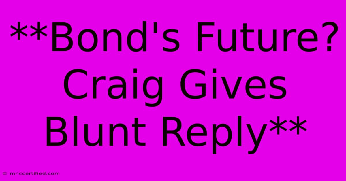 **Bond's Future? Craig Gives Blunt Reply**