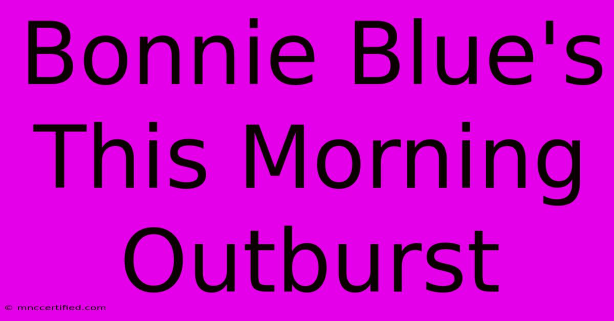 Bonnie Blue's This Morning Outburst