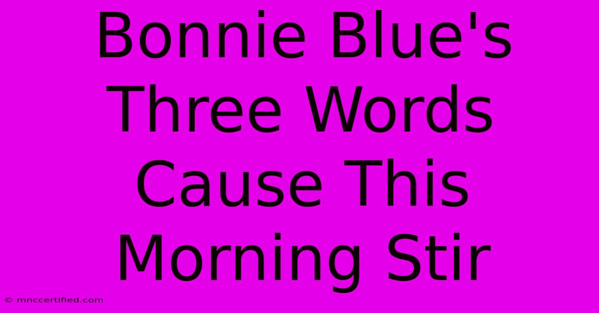 Bonnie Blue's Three Words Cause This Morning Stir