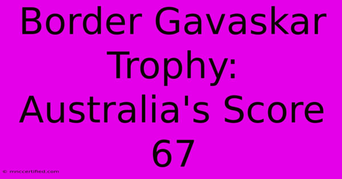 Border Gavaskar Trophy: Australia's Score 67