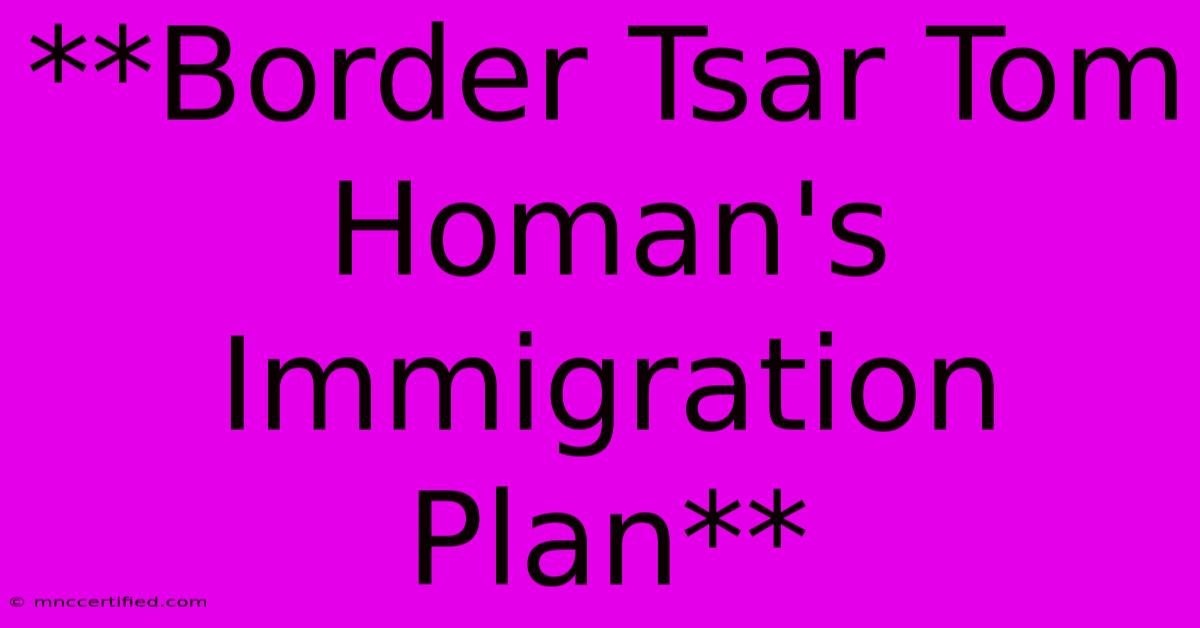 **Border Tsar Tom Homan's Immigration Plan**