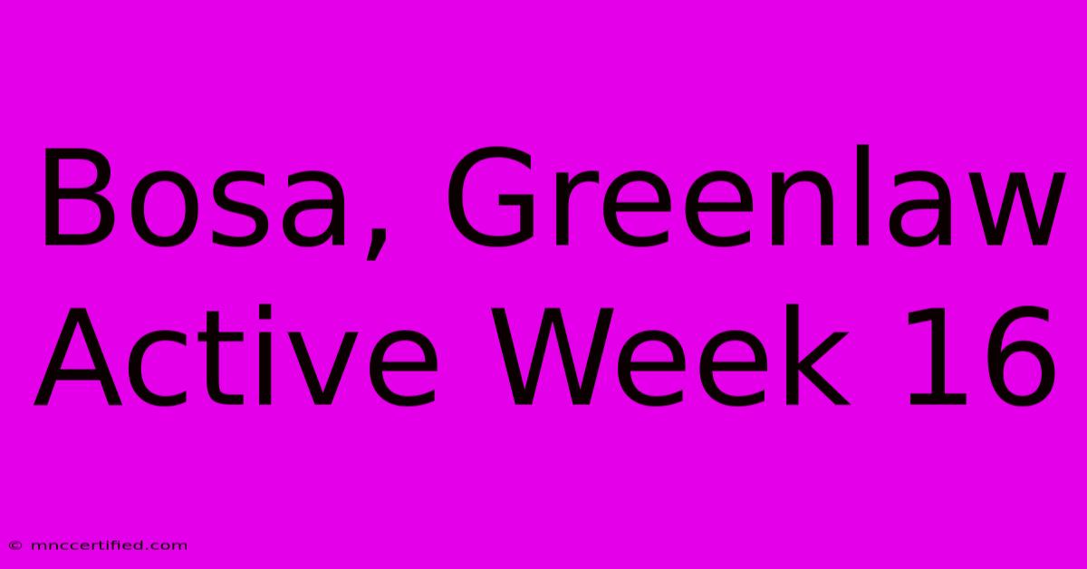 Bosa, Greenlaw Active Week 16