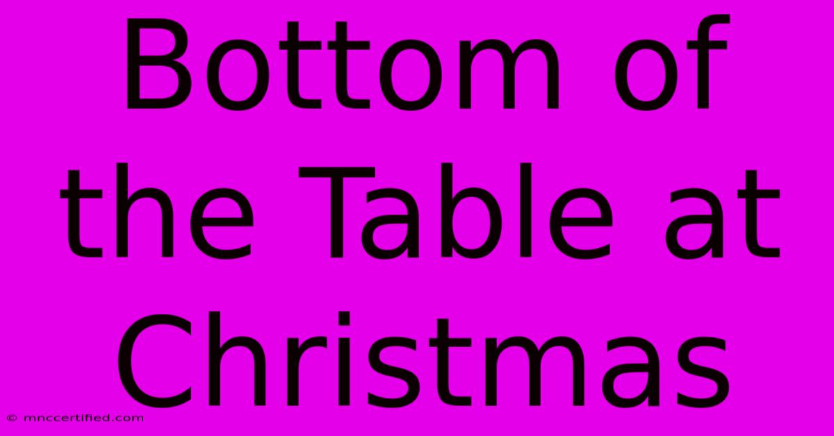 Bottom Of The Table At Christmas