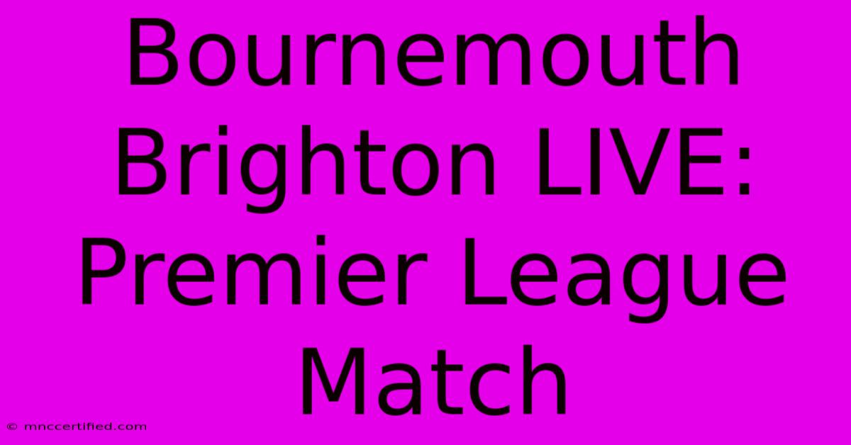 Bournemouth Brighton LIVE: Premier League Match