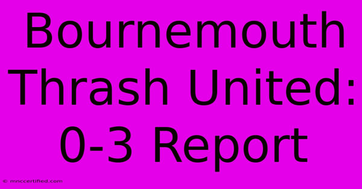 Bournemouth Thrash United: 0-3 Report