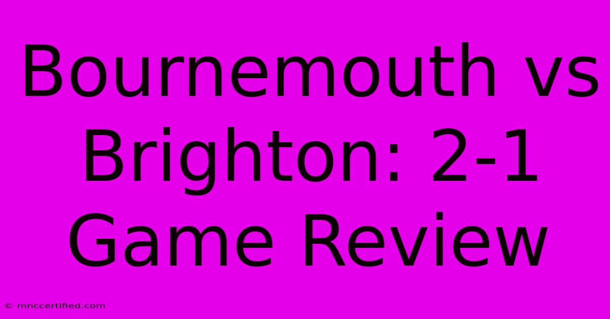 Bournemouth Vs Brighton: 2-1 Game Review