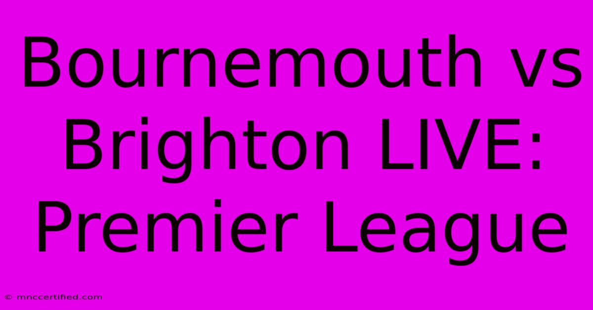 Bournemouth Vs Brighton LIVE: Premier League