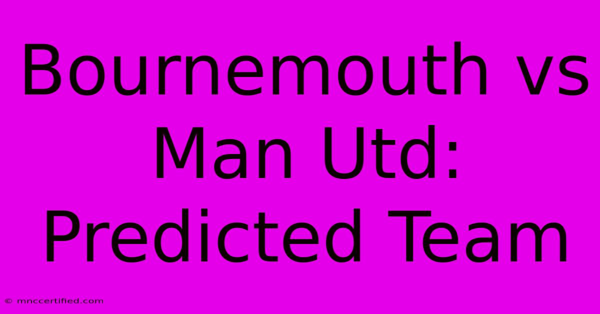 Bournemouth Vs Man Utd: Predicted Team