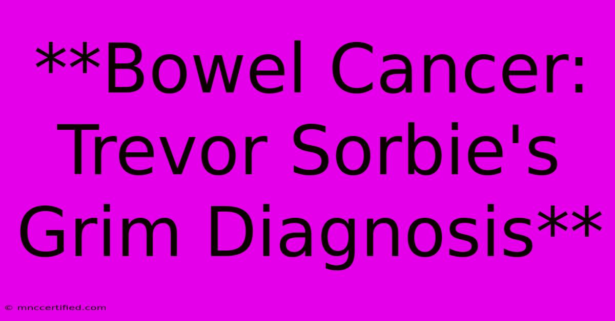 **Bowel Cancer: Trevor Sorbie's Grim Diagnosis**