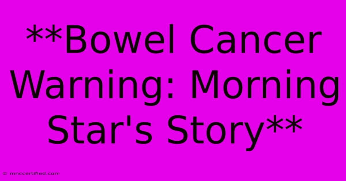 **Bowel Cancer Warning: Morning Star's Story**