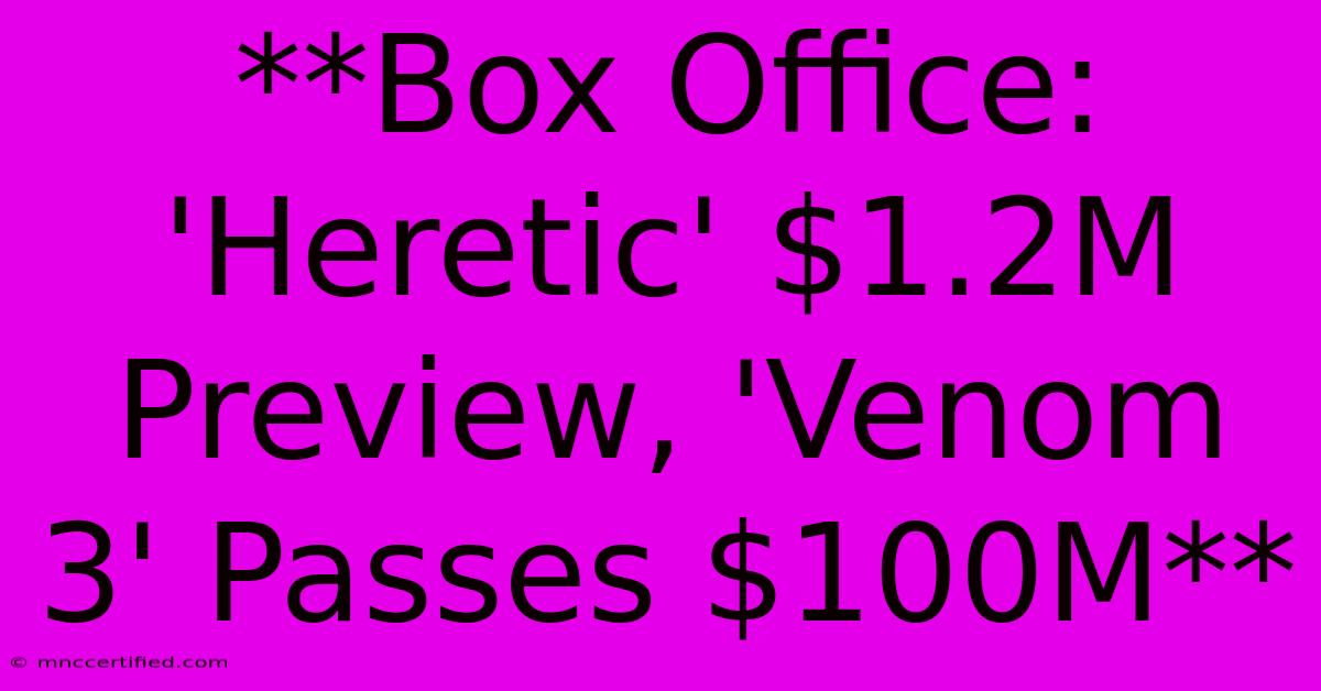 **Box Office: 'Heretic' $1.2M Preview, 'Venom 3' Passes $100M** 