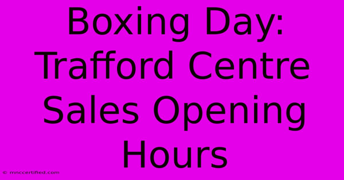 Boxing Day: Trafford Centre Sales Opening Hours