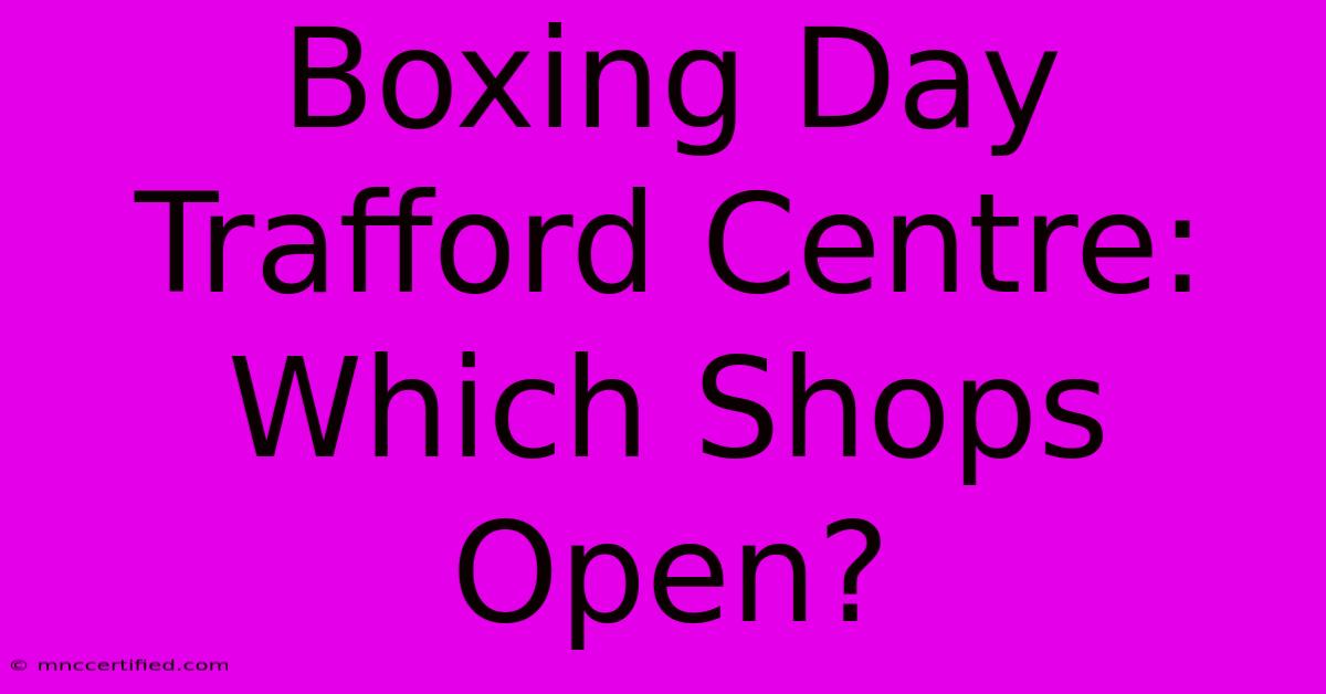 Boxing Day Trafford Centre: Which Shops Open?