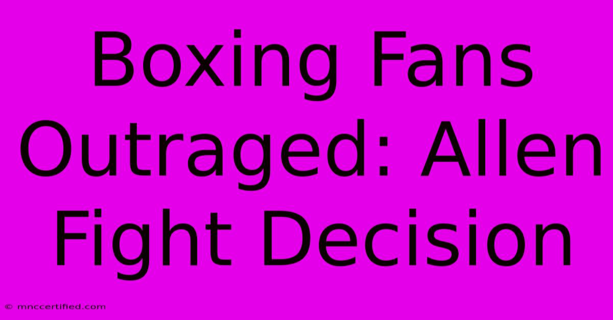 Boxing Fans Outraged: Allen Fight Decision