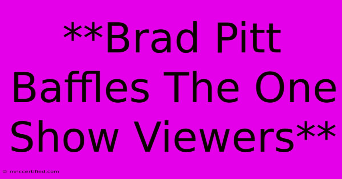 **Brad Pitt Baffles The One Show Viewers**