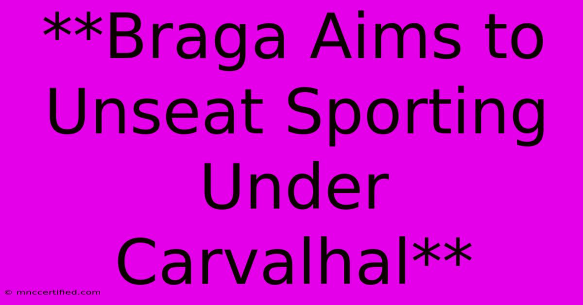 **Braga Aims To Unseat Sporting Under Carvalhal**