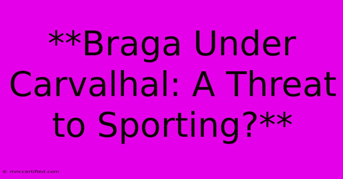 **Braga Under Carvalhal: A Threat To Sporting?** 