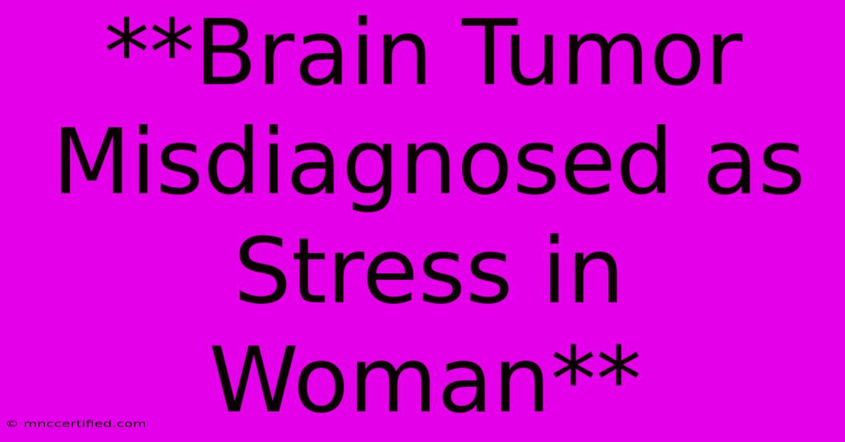 **Brain Tumor Misdiagnosed As Stress In Woman**