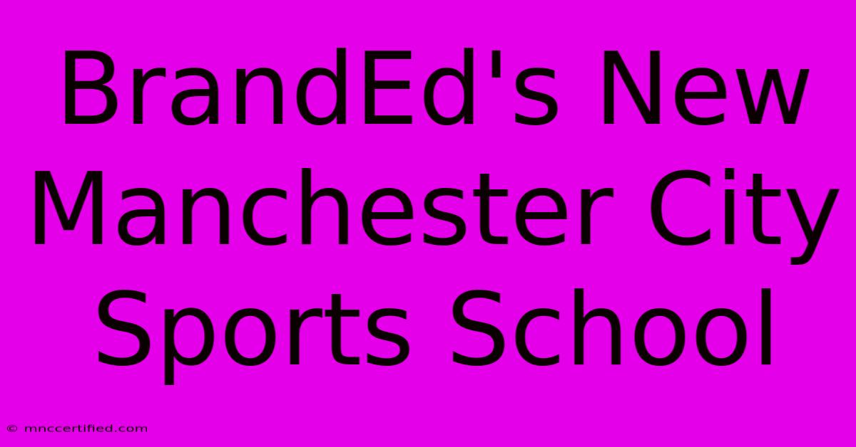 BrandEd's New Manchester City Sports School