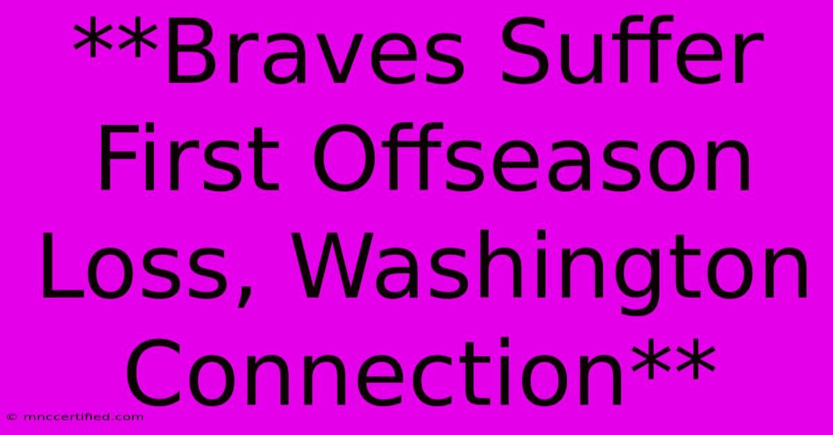 **Braves Suffer First Offseason Loss, Washington Connection**