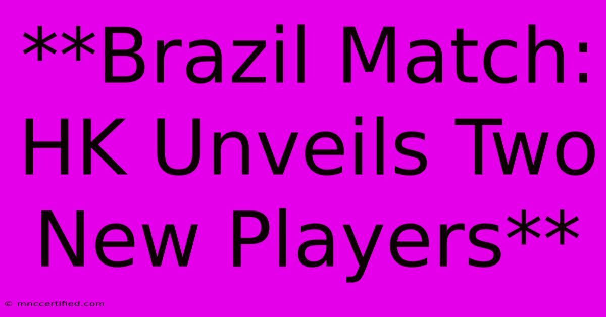 **Brazil Match: HK Unveils Two New Players**