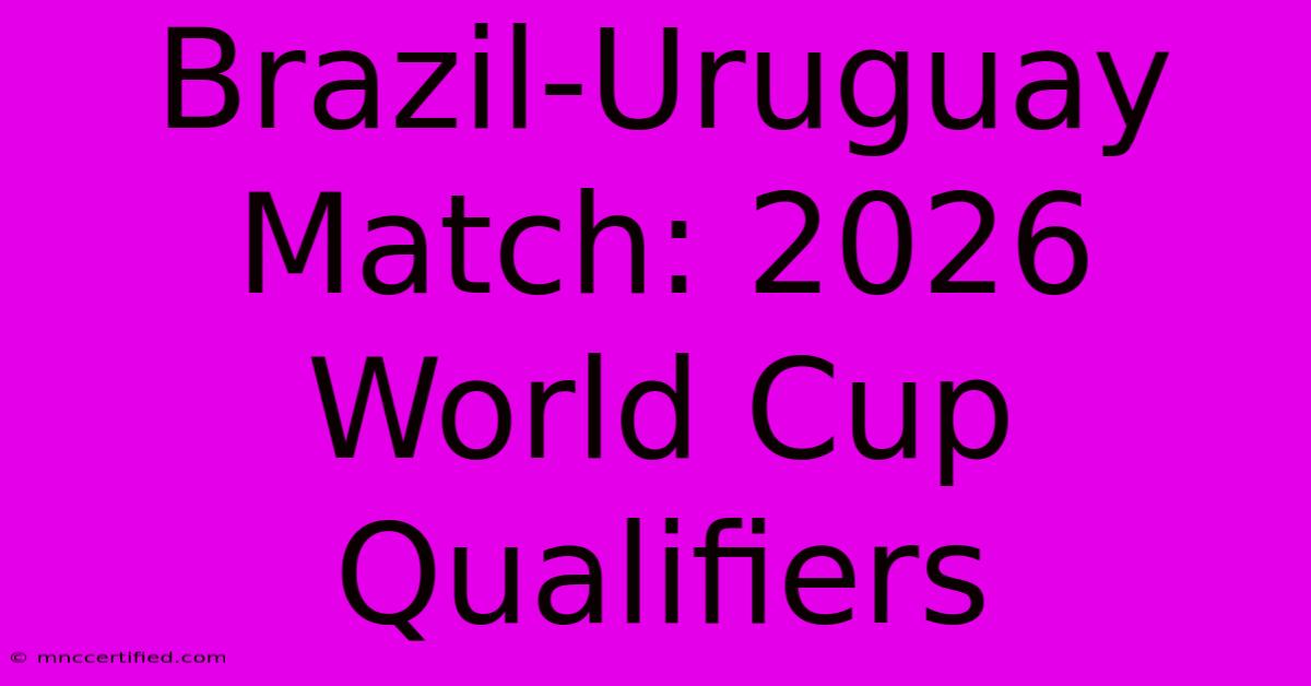 Brazil-Uruguay Match: 2026 World Cup Qualifiers