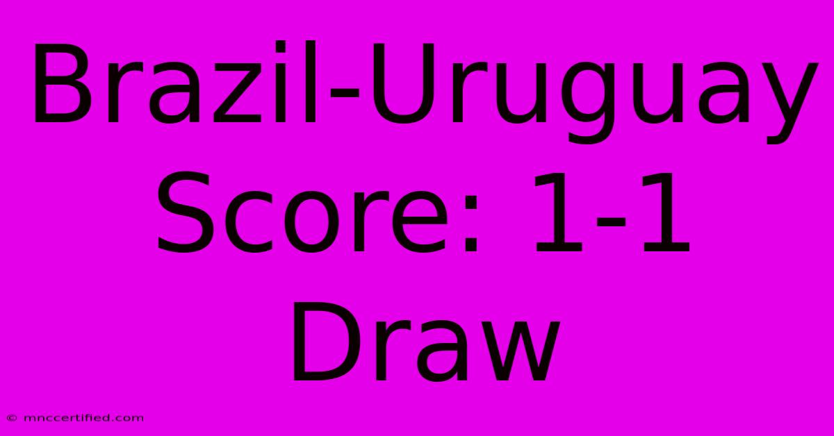 Brazil-Uruguay Score: 1-1 Draw